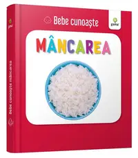 Mâncarea. Bebe cunoaște - Board book - ***