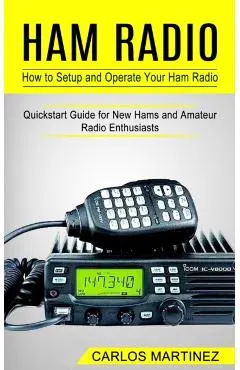 Ham Radio: How to Setup and Operate Your Ham Radio (Quickstart Guide for New Hams and Amateur Radio Enthusiasts)