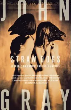 Straw Dogs: Thoughts on Humans and Other Animals