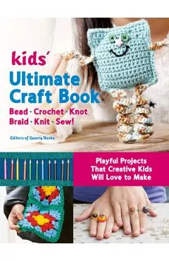 Kids' Ultimate Craft Book: Bead, Crochet, Knot, Braid, Knit, Sew! - Playful Projects That Creative Kids Will Love to Make