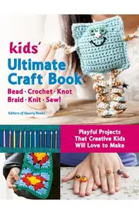 Kids' Ultimate Craft Book: Bead, Crochet, Knot, Braid, Knit, Sew! - Playful Projects That Creative Kids Will Love to Make