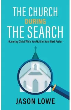 The Church During the Search: Honoring Christ While You Wait for Your Next Pastor