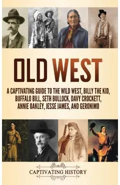 Old West: A Captivating Guide to the Wild West, Billy the Kid, Buffalo Bill, Seth Bullock, Davy Crockett, Annie Oakley, Jesse Ja