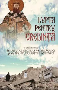 Lupta pentru credinta si alte scrieri ale Sfantului Nicolae Velimirovici si ale Sfantului Iustin Popovici