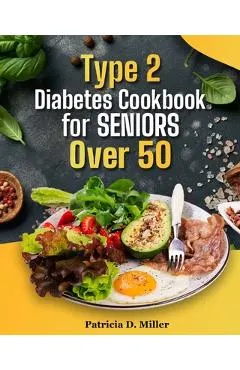 Type 2 Diabetes Cookbook for Seniors Over 50: 100+ Tasty, Easy Recipes to Manage Blood Sugar and Boost Energy.