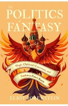 The Politics of Fantasy: Magic, Children's Literature, and Fandom in Putin's Russia