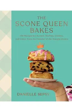 The Scone Queen Bakes: 100 Recipes for Scones, Muffins, Cookies, and Cakes, from the Founder of the Hungry Gnome: A Cookbook