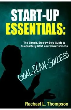 How to Start a Business: Startup Essentials-The Simple, Step-by-Step Guide to Successfully Start Your Own Business (Online Business, Small Busi