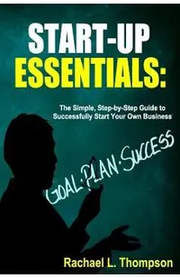 How to Start a Business: Startup Essentials-The Simple, Step-by-Step Guide to Successfully Start Your Own Business (Online Business, Small Busi