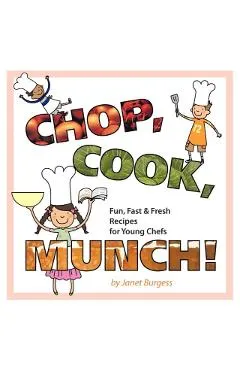 Chop, Cook, Munch!: Fun, Fast & Fresh Recipes for Young Chefs