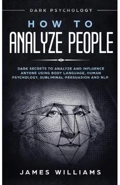 How to Analyze People: Dark Psychology - Dark Secrets to Analyze and Influence Anyone Using Body Language, Human Psychology, Subliminal Persu