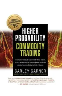 Higher Probability Commodity Trading: A Comprehensive Guide to Commodity Market Analysis, Strategy Development, and Risk Management Techniques Aimed a