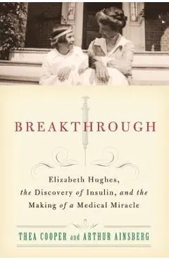 Breakthrough: Elizabeth Hughes, the Discovery of Insulin, and the Making of a Medical Miracle