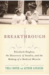 Breakthrough: Elizabeth Hughes, the Discovery of Insulin, and the Making of a Medical Miracle