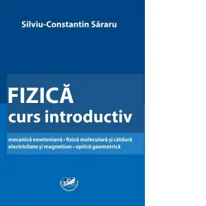 Fizica. Curs introductiv mecanica newtoniana. Fizica moleculara si caldura electricitate si magnetism. Optica geometrica