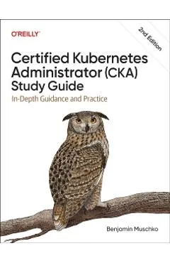 Certified Kubernetes Administrator (Cka) Study Guide: In-Depth Guidance and Practice