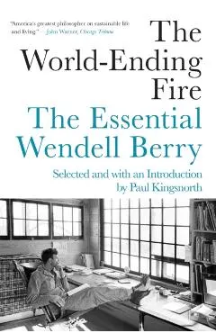 The World-Ending Fire: The Essential Wendell Berry