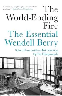 The World-Ending Fire: The Essential Wendell Berry