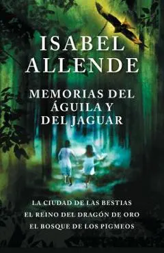 Memorias del Aguila Y El Jaguar: La Ciudad de Las Bestias, El Reino del Dragon de Oro, Y El Bosque de Los Pigmeos