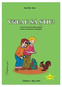 Vreau să știu! Caiet de muncă independentă pentru cunoașterea mediului - Paperback - Aurelia Ana