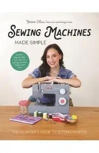 Sewing Machines Made Simple: The Beginner's Guide to Getting Started