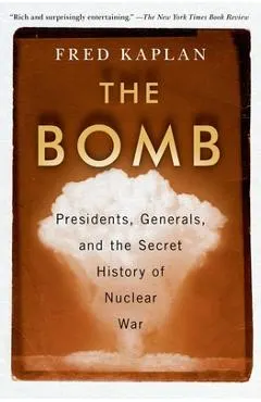 The Bomb: Presidents, Generals, and the Secret History of Nuclear War