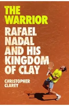 The Warrior: Rafael Nadal and His Kingdom of Clay
