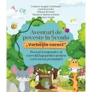 Aventuri de poveste la Scoala „Vorbeste corect”. Povesti terapeutice si exercitii logopedice pentru corectarea pronuntiei. Volumul I