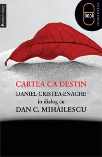 Cartea ca destin. Daniel Cristea-Enache în dialog cu Dan C. Mihăilescu (pdf)