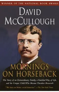 Mornings on Horseback: The Story of an Extraordinary Family, a Vanished Way of Life and the Unique Child Who Became Theodore Roosevelt