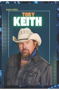 Toby Keith: The Life and Career of Toby Keith