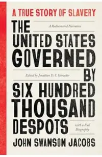 The United States Governed by Six Hundred Thousand Despots: A True Story of Slavery; A Rediscovered Narrative, with a Full Biography