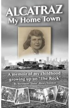 Alcatraz: My Home Town: A memoir of my childhood growing up on The Rock