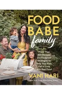 Food Babe Family: More Than 100 Recipes and Foolproof Strategies to Help Your Kids Fall in Love with Real Food: A Cookbook