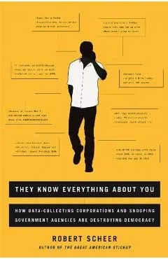 They Know Everything about You: How Data-Collecting Corporations and Snooping Government Agencies Are Destroying Democracy