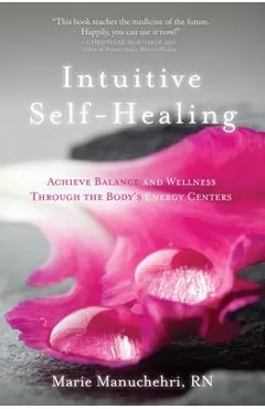 Intuitive Self-Healing: Achieve Balance and Wellness Through the Body's Energy Centers