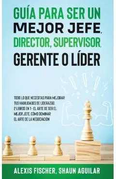Gu�a para Ser un Mejor Jefe, Director, Supervisor, Gerente o L�der: Todo lo que Necesitas para Mejorar tus Habilidades de L�derazgo. 2 Libros en 1 - E