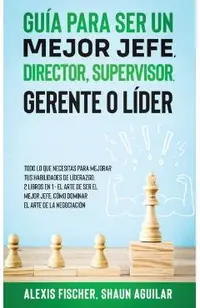 Gu�a para Ser un Mejor Jefe, Director, Supervisor, Gerente o L�der: Todo lo que Necesitas para Mejorar tus Habilidades de L�derazgo. 2 Libros en 1 - E