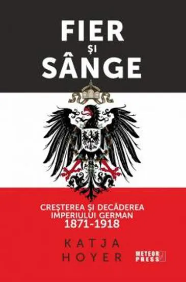 Fier si sange. Cresterea si decaderea Imperiului German (1871-1918)