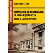 Emancipare si modernizare la romani (1848-1918). Studii si lecturi istorice