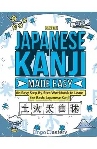 Japanese Kanji Made Easy: An Easy Step-By-Step Workbook to Learn the Basic Japanese Kanji (JLPT N5)