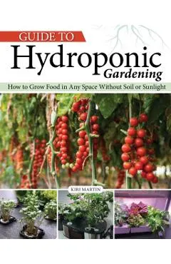 Guide to Hydroponic Gardening: How-To Grow Food in Any Space Without Soil or Sunlight