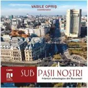 Sub pasii nostri. Franturi arheologice din Bucuresti
