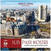 Sub pasii nostri. Franturi arheologice din Bucuresti