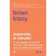 Superstar in vanzari. 21 de metode ca sa vinzi mai mult, mai repede si mai usor pe pietele competitive