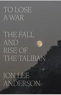 To Lose a War: The Fall and Rise of the Taliban