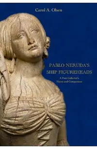 Pablo Neruda's Ship Figureheads: A Poet-Collector's Muses and Companions