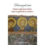 Dumnezeul meu. Despre rugaciunea inimii, lupta cu gandurile si ascultare