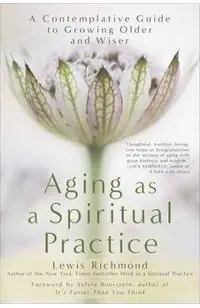 Aging as a Spiritual Practice: A Contemplative Guide to Growing Older and Wiser