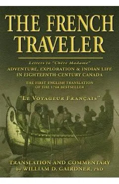 The French Traveler: Adventure, Exploration & Indian Life In Eighteenth-Century Canada